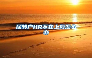 居转户HR不在上海怎么办