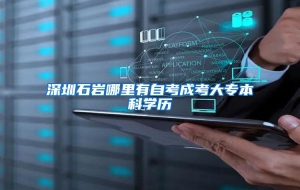 深圳石岩哪里有自考成考大专本科学历