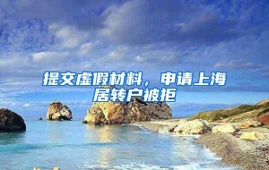 提交虚假材料，申请上海居转户被拒