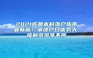 2021成都本科落户指南最新版！本地户口优势大，福利多多享不停