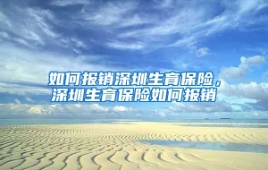如何报销深圳生育保险，深圳生育保险如何报销