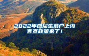 2022年应届生落户上海官宣政策来了！