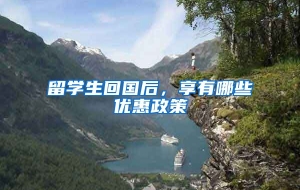留学生回国后，享有哪些优惠政策