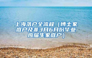 上海落户全流程（博士家庭户及非3月6月份毕业应届生家庭户）