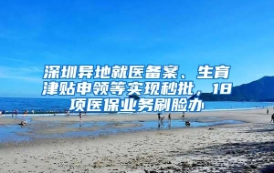 深圳异地就医备案、生育津贴申领等实现秒批，18项医保业务刷脸办