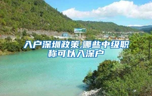 入户深圳政策,哪些中级职称可以入深户