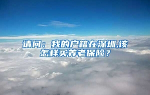 请问：我的户籍在深圳,该怎样买养老保险？
