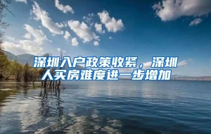 深圳入户政策收紧，深圳人买房难度进一步增加