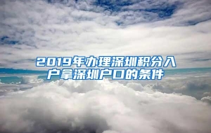 2019年办理深圳积分入户拿深圳户口的条件