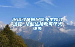 深圳改革应届毕业生接收流程 毕业生接收可个人申办