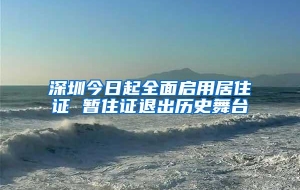 深圳今日起全面启用居住证 暂住证退出历史舞台