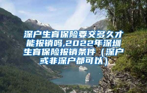 深户生育保险要交多久才能报销吗,2022年深圳生育保险报销条件（深户或非深户都可以）