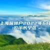 上海居转户2022年6月公示长宁区