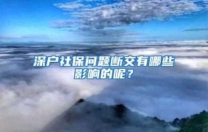 深户社保问题断交有哪些影响的呢？