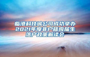 临港科技城公司成功举办2021年度非户籍应届生落户政策解读会