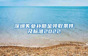 深圳失业补助金领取条件及标准2022