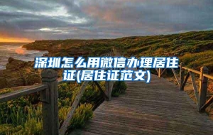 深圳怎么用微信办理居住证(居住证范文)