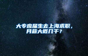 大专应届生去上海求职，月薪大概几千？