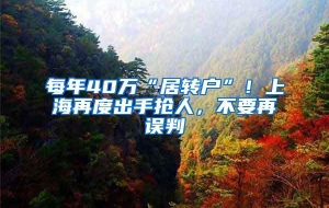 每年40万“居转户”！上海再度出手抢人，不要再误判