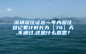 深圳居住证近一年内居住登记累计时长为【74】天,不通过,这是什么意思？