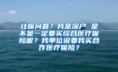 社保问题？我是深户 是不是一定要买综合医疗保险呢？我单位说要我买合作医疗保险？
