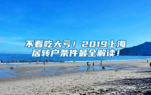 不看吃大亏！2019上海居转户条件最全解读！