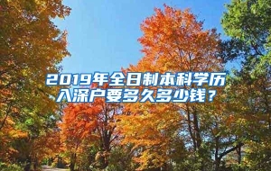 2019年全日制本科学历入深户要多久多少钱？