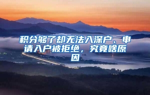 积分够了却无法入深户、申请入户被拒绝，究竟啥原因