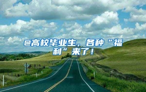 @高校毕业生，各种“福利”来了！