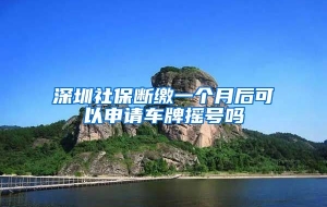 深圳社保断缴一个月后可以申请车牌摇号吗