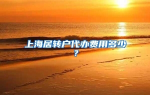 上海居转户代办费用多少？