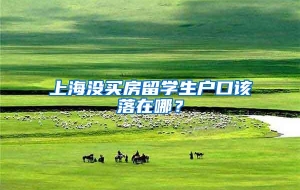 上海没买房留学生户口该落在哪？