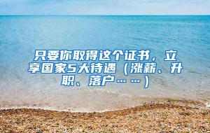 只要你取得这个证书，立享国家5大待遇（涨薪、升职、落户……）