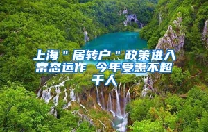 上海＂居转户＂政策进入常态运作 今年受惠不超千人