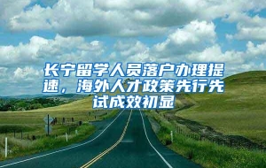 长宁留学人员落户办理提速，海外人才政策先行先试成效初显