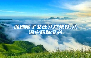 深圳随子女迁入户条件,入深户职称证书