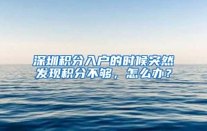 深圳积分入户的时候突然发现积分不够，怎么办？