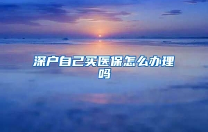 深户自己买医保怎么办理吗