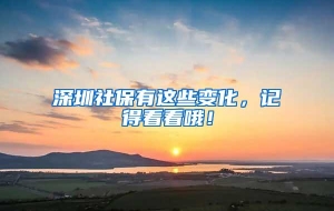 深圳社保有这些变化，记得看看哦！