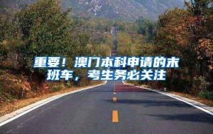 重要！澳门本科申请的末班车，考生务必关注