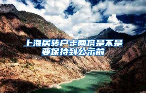 上海居转户走两倍是不是要保持到公示前