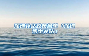 深圳补贴政策名单「深圳博士补贴」