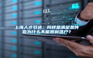上海人才引进：同样是满足条件你为什么不能顺利落户？