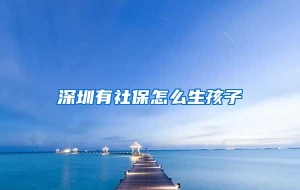 深圳有社保怎么生孩子