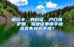 银行卡、身份证、户口簿、护照、驾驶证申领手续及丢失补办手续？
