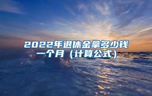 2022年退休金拿多少钱一个月（计算公式）
