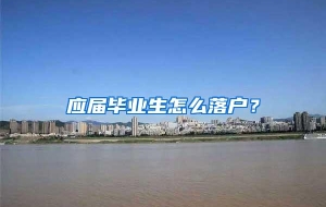 应届毕业生怎么落户？