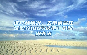 这17种情况，去申请居住证积分100%被拒！附解决办法