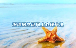深圳居住证网上办理方法