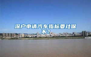 深户申请汽车指标要社保不？